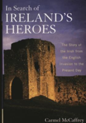 In Search of Ireland's Heroes : The Story of the Irish from the English Invasion to the Present Day