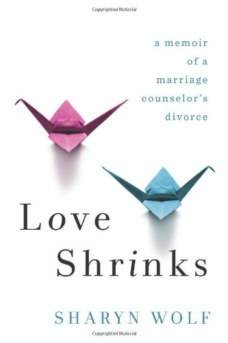 Love Shrinks : A Memoir of a Marriage Counselor's Divorce