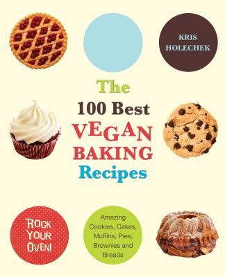 The 100 Best Vegan Baking Recipes : Amazing Cookies, Cakes, Muffins, Pies, Brownies and Breads