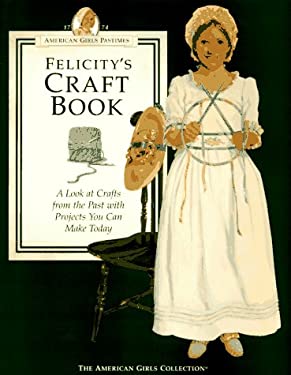 Felicity's Craft Book : A Look at Crafts from the Past with Projects You Can Make Today