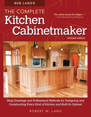 Bob Lang's the Complete Kitchen Cabinetmaker, Revised Edition : Shop Drawings and Professional Methods for Designing and Constructing Every Kind of Ki