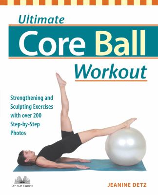 Ultimate Core Ball Workout : Strengthening and Sculpting Exercises with over 200 Step-by-Step Photos