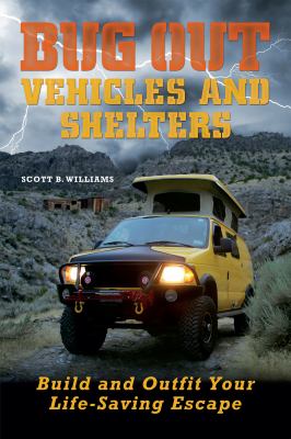 Bug Out Vehicles and Shelters : Build and Outfit Your Life-Saving Escape