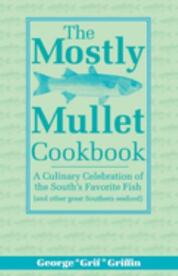 The Mostly Mullet Cookbook : A Culinary Celebration of the South's Favorite Fish (and Other Great Southern Seafood)
