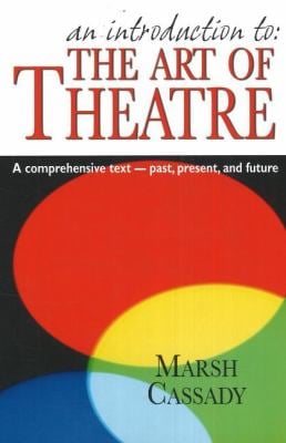 An Introduction to - The Art of Theatre : A Comprehensive Text -- Past, Present and Future