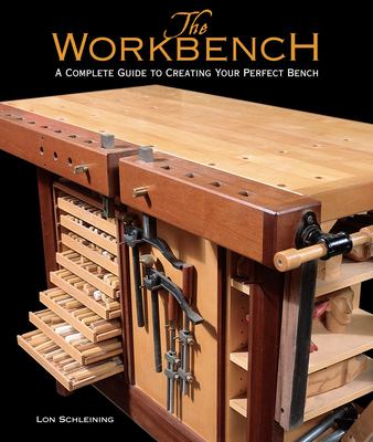 The Workbench : A Complete Guide to Creating Your Perfect Bench