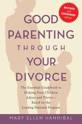 Good Parenting Through Your Divorce : The Essential Guidebook to Helping Your Children Adjust and Thrive Based on the Leading National Program