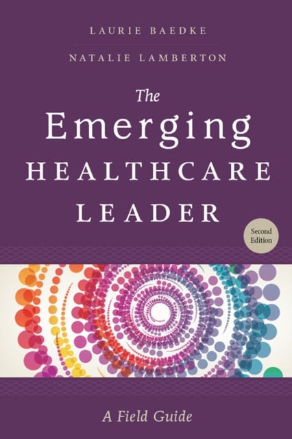 The Emerging Healthcare Leader: a Field Guide, Second Edition