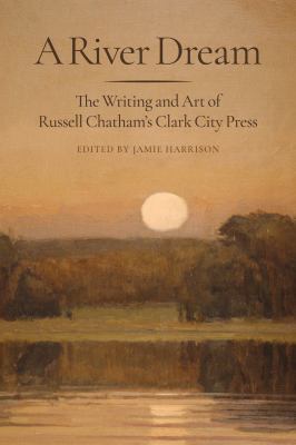 A River Dream : The Writing and Art of Russell Chatham's Clark City Press