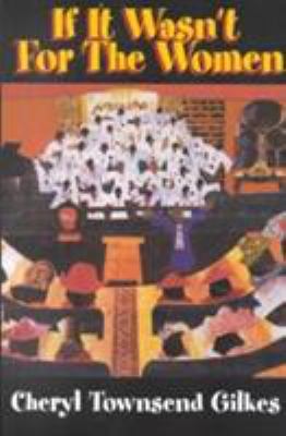 If It Wasn't for the Women : Black Women's Experience and Womanist Culture in Church and Community