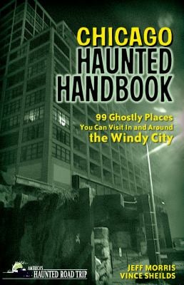 Chicago Haunted Handbook : 99 Ghostly Places You Can Visit in and Around the Windy City