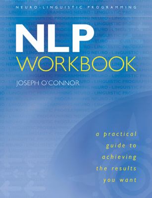 NLP Workbook : A Practical Guide to Achieving the Results You Want