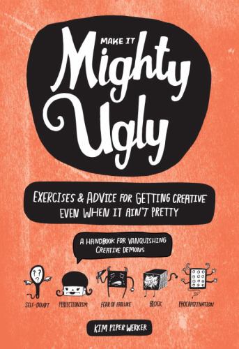 Make It Mighty Ugly : Exercises and Advice for Getting Creative Even When It Ain't Pretty