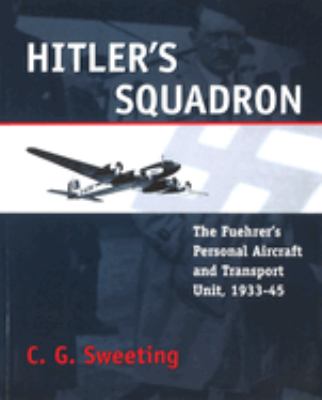 Hitler's Squadron : The Fuehrer's Personal Aircraft and Transportation Unit, 1933-1945