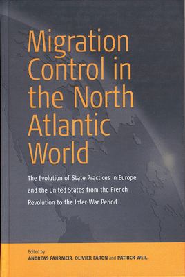 Migration Control in the North-Atlantic World : The Evolution of State Practices in Europe and the United States from the French Revolution to the Int