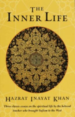 The Inner Life : Three Classic Essays on the Spiritual Life by the Beloved Teacher Who Brought Sufism to the West
