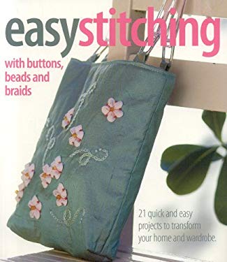 Easy Stitching with Buttons, Beads, and Braids : 21 Quick and Easy Projects to Tranform Your Home and Wardrobe