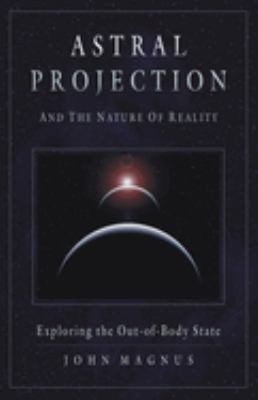 Astral Projection and the Nature of Reality : Exploring the Out-of-Body State