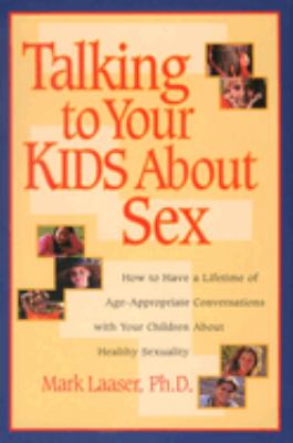 Talking to Your Kids about Sex : How to Have a Lifetime of Age-Appropriate Conversations with Your Children about Healthy Sexuality