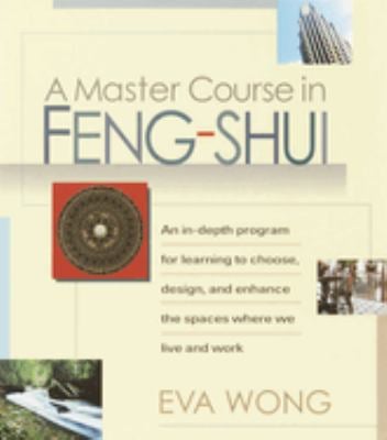 A Master Course in Feng-Shui : An in-Depth Program for Learning to Choose, Design, and Enhance the Spaces WhereWe Live and Work