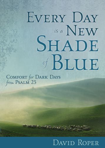 Every Day Is a New Shade of Blue : Comfort for Dark Days from Psalm 23