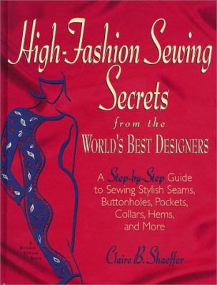 High-Fashion Sewing Secrets : From the World's Best Designers - A Step-by-Step Guide to Sewing Stylish Seams, Buttonholes, Pockets, Collars, Hems, and