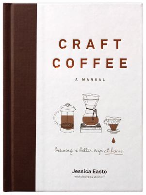 Craft Coffee - a Manual : Brewing a Better Cup at Home