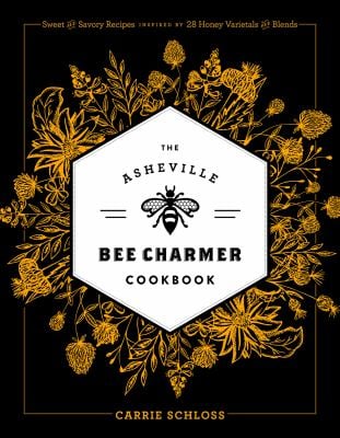 The Asheville Bee Charmer Cookbook : Sweet and Savory Recipes Inspired by 28 Honey Varietals and Blends