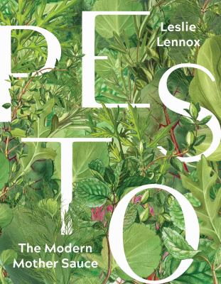 Pesto: the Modern Mother Sauce : More Than 90 Inventive Recipes That Start with Homemade Pestos
