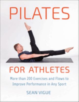 Pilates for Athletes : More Than 200 Exercises and Flows to Improve Performance in Any Sport