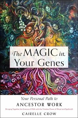The Magic in Your Genes : Your Personal Path to Ancestor Work (Bringing Together the Science of DNA with the Timeless Power of Ritual and Spellcraft)