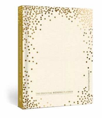 The Essential Wedding Planner : Every Checklist, Tool, and Tip Needed to Plan the Perfect Day