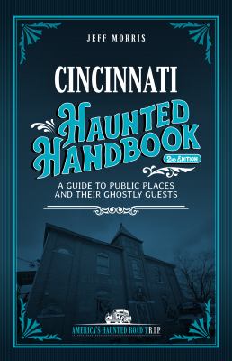 Cincinnati Haunted Handbook : A Guide to Public Places and Their Ghostly Guests
