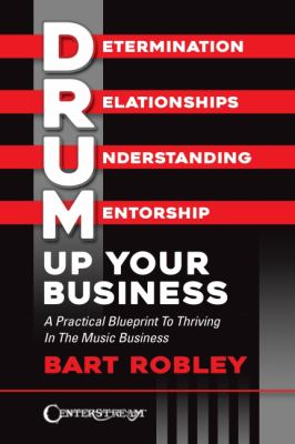 Drum Up Your Business - A Practical Blueprint to Thriving in the Music Business by Bart Robley