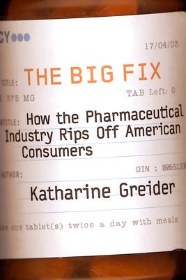 The Big Fix : How the Pharmaceutical Industry Rips off American Consumers