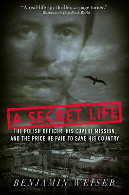 A Secret Life : The Polish Officer, His Covert Mission, and the Price He Paid to Save His Country