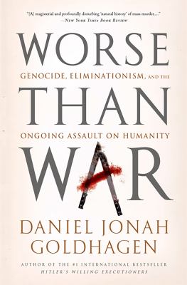 Worse Than War : Genocide, Eliminationism, and the Ongoing Assault on Humanity
