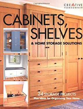 Cabinets, Shelves and Home Storage Solutions : Practical Ideas and Projects for Organizing Your Home