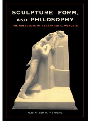 Sculpture, Form, and Philosophy : The Notebooks of Alexander G. Weygers