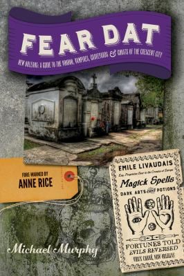 Fear Dat New Orleans : A Guide to the Voodoo, Vampires, Graveyards and Ghosts of the Crescent City