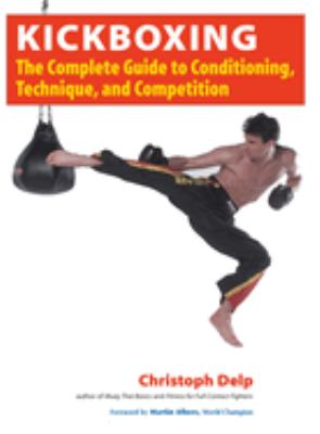 Kickboxing : The Complete Guide to Conditioning, Technique, and Competition