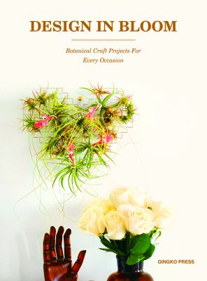 Design in Bloom : Botanical Craft Projects for Every Occasion