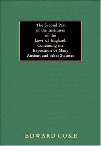 The Second Part of the Institutes of the Laws of England Containing the Exposition of Many Ancient and Other Statutes [1817]