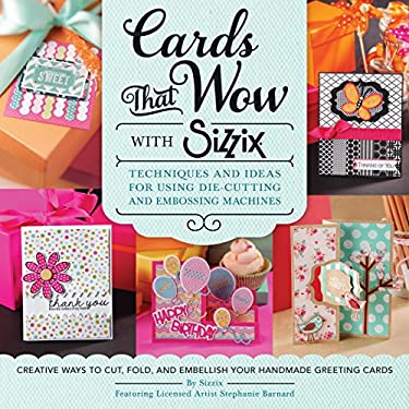 Cards That Wow with Sizzix : Techniques and Ideas for Using Die-Cutting and Embossing Machines - Creative Ways to Cut, Fold, and Embellish Your Handma