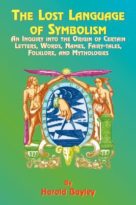 The Lost Language of Symbolism : An Inquiry into the Origin of Certain Letters, Words, Names, Fairy-Tales, Folklore and Mythologies