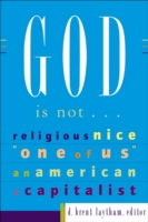 God Is Not... : Religious, Nice, One of Us, an American, a Capitalist