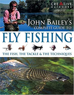 John Bailey's Complete Guide to Fly Fishing : The Fish, the Tackle and the Techniques