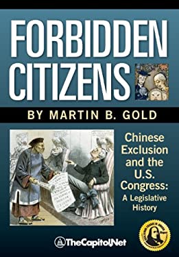 Forbidden Citizens : A Legislative History: Chinese Exclusion and the U. S. Congress