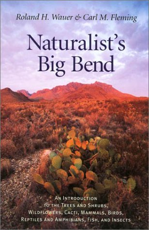 Naturalist's Big Bend : An Introduction to the Trees and Shrubs, Wildflowers, Cacti, Mammals, Birds, Reptiles and Amphibians, Fish and Insects
