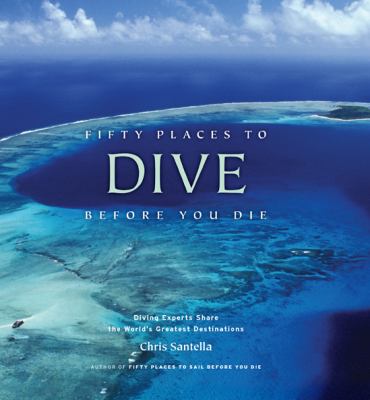 Fifty Places to Dive Before You Die : Diving Experts Share the World's Greatest Destinations
